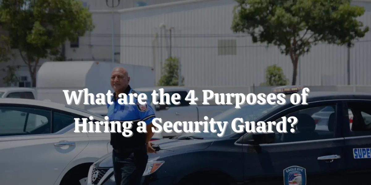 What are the 4 Purposes of Hiring a Security Guard?